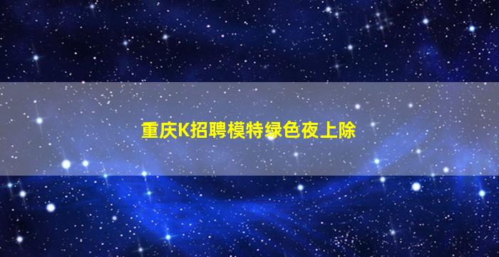 重庆K招聘模特绿色夜上除